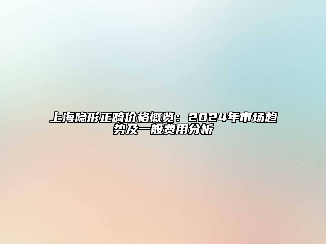上海隐形正畸价格概览：2025年市场趋势及一般费用分析