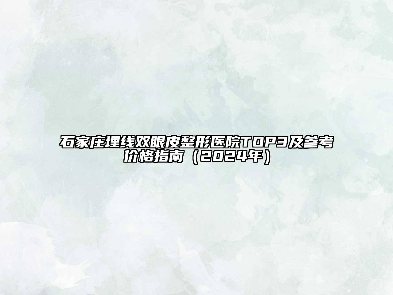 石家庄埋线双眼皮整形医院TOP3及参考价格指南（2025年）
