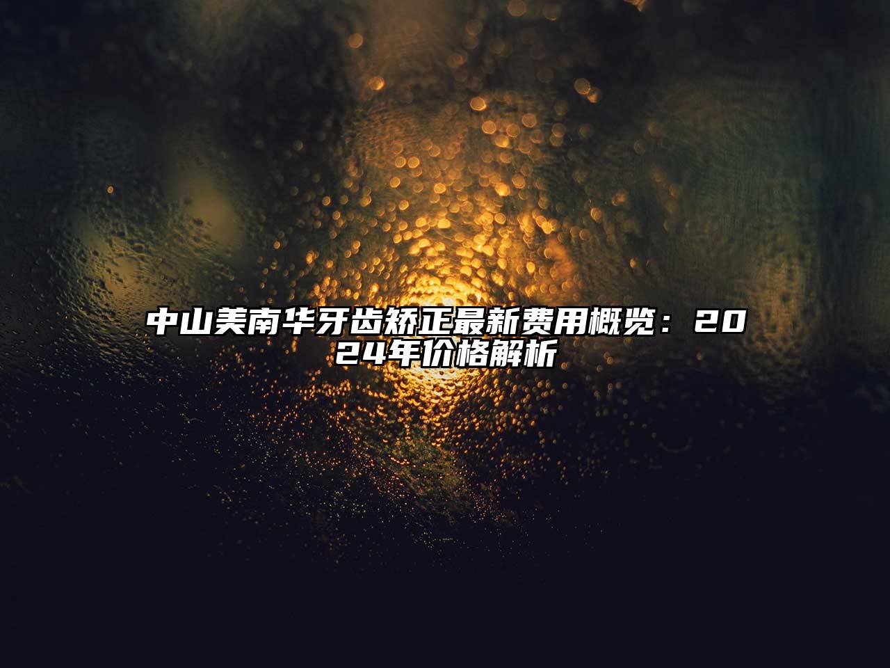 中山美南华牙齿矫正最新费用概览：2025年价格解析
