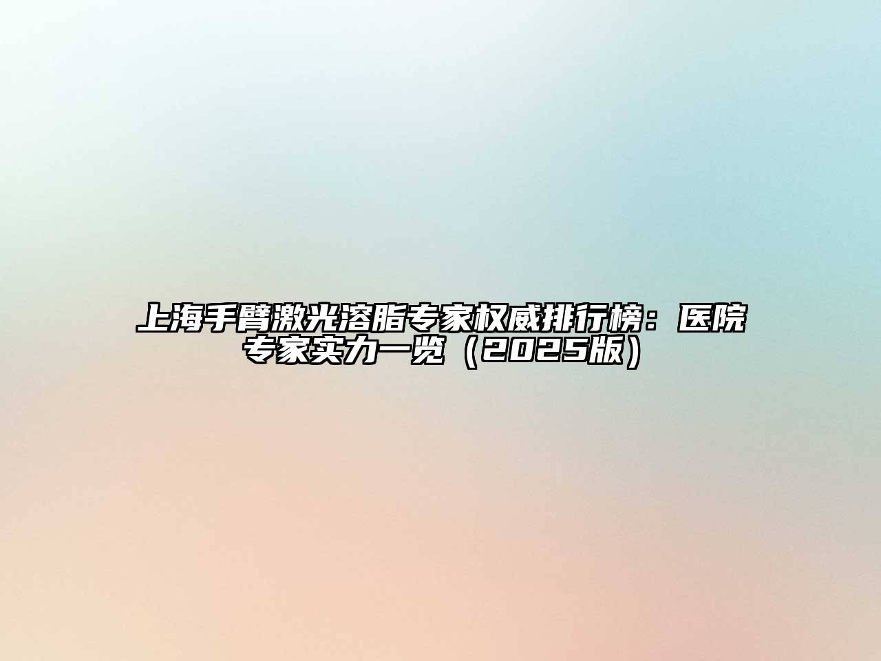 上海手臂激光溶脂专家权威排行榜：医院专家实力一览2025年
