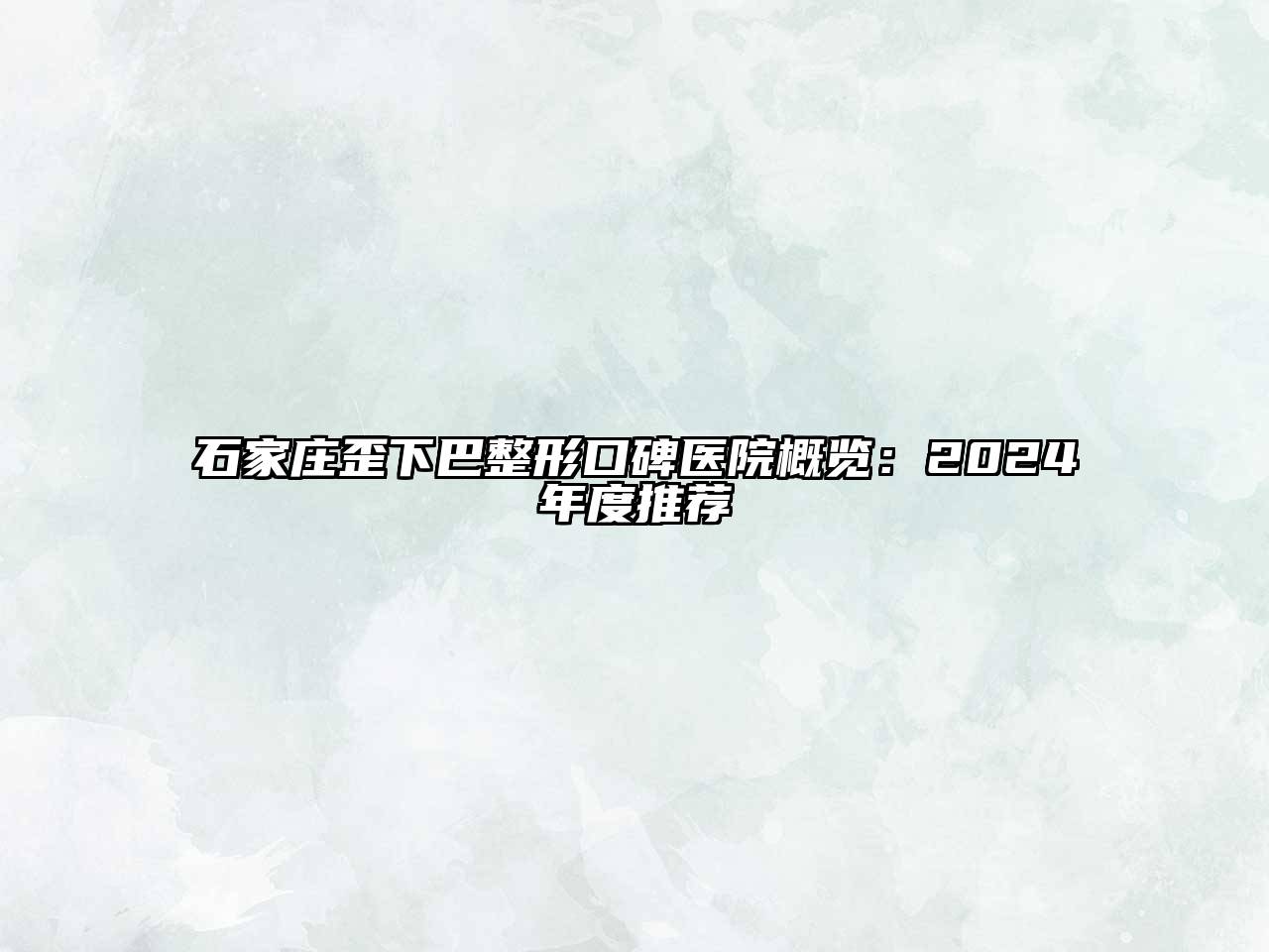 石家庄歪下巴整形口碑医院概览：2025年度推荐