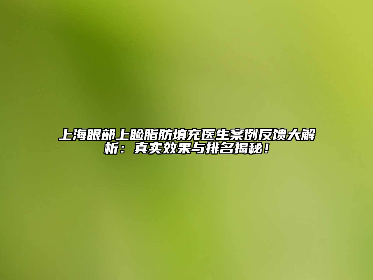 上海眼部上睑脂肪填充医生案例反馈大解析：真实效果与排名揭秘！