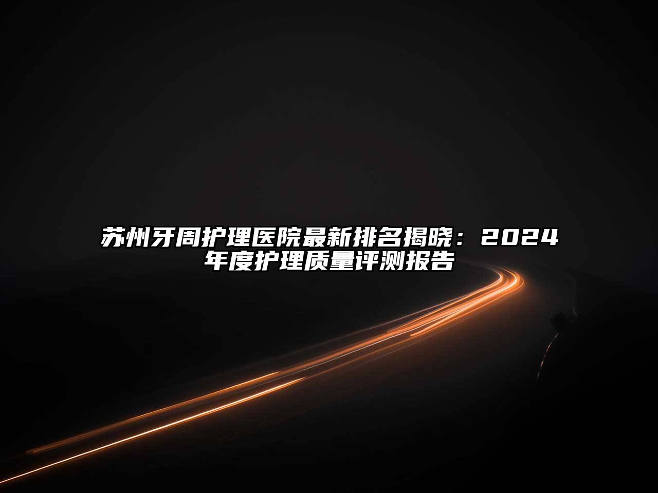 苏州牙周护理医院最新排名揭晓：2025年度护理质量评测报告