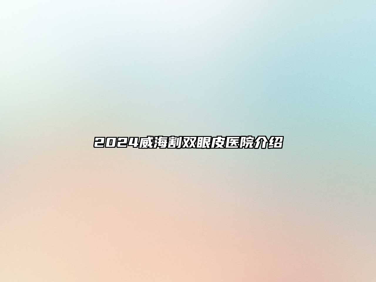 2025威海割双眼皮医院介绍