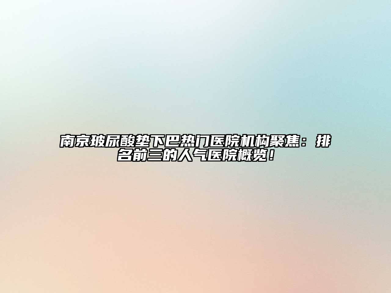 南京玻尿酸垫下巴热门医院机构聚焦：排名前三的人气医院概览！