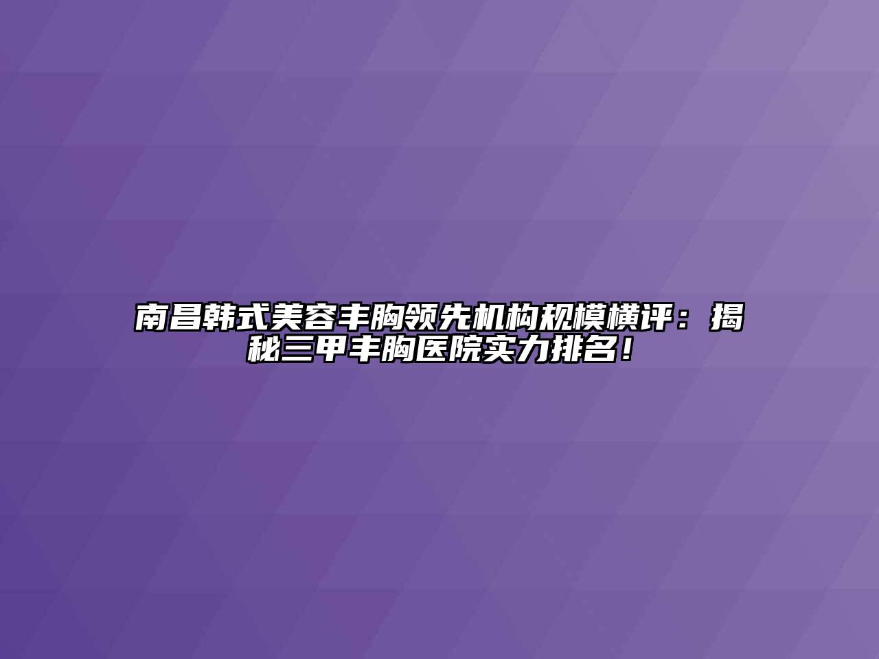 南昌韩式美容丰胸领先机构规模横评：揭秘三甲丰胸医院实力排名！