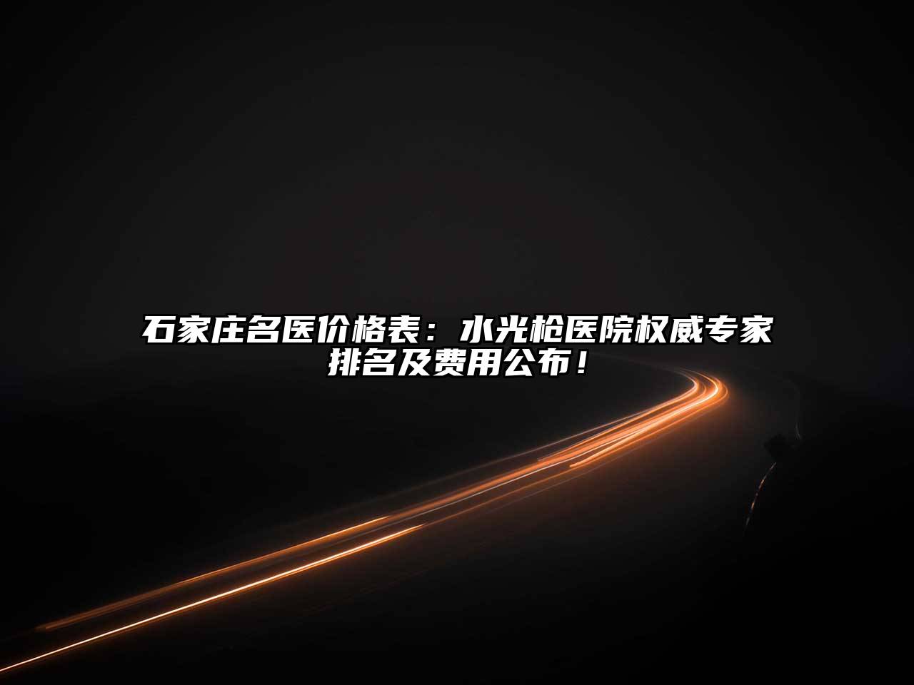 石家庄名医价格表：水光枪医院权威专家排名及费用公布！