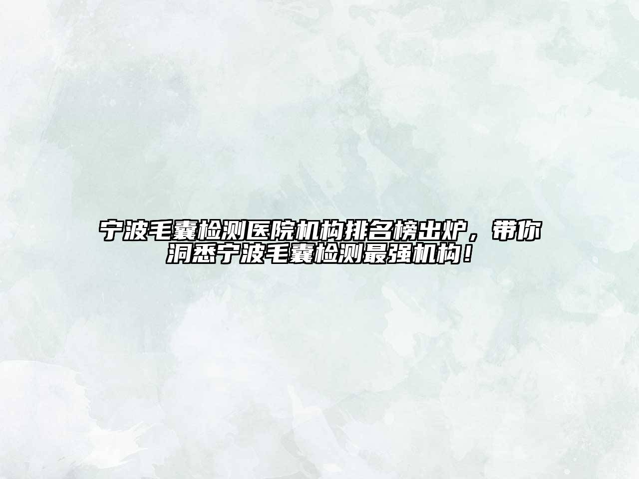 宁波毛囊检测医院机构排名榜出炉，带你洞悉宁波毛囊检测最强机构！