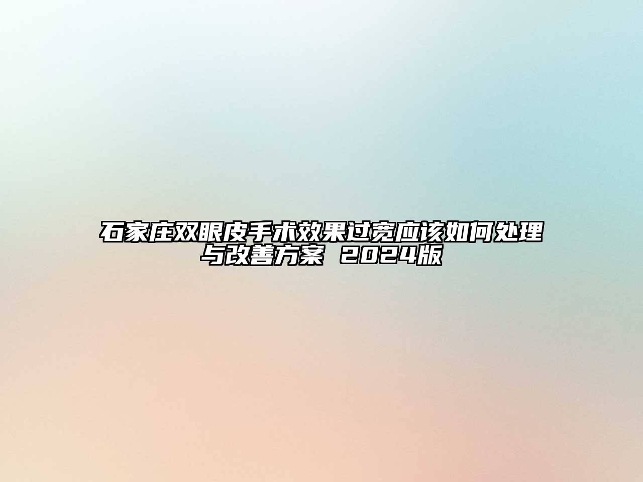 石家庄双眼皮手术效果过宽应该如何处理与改善方案 2025版