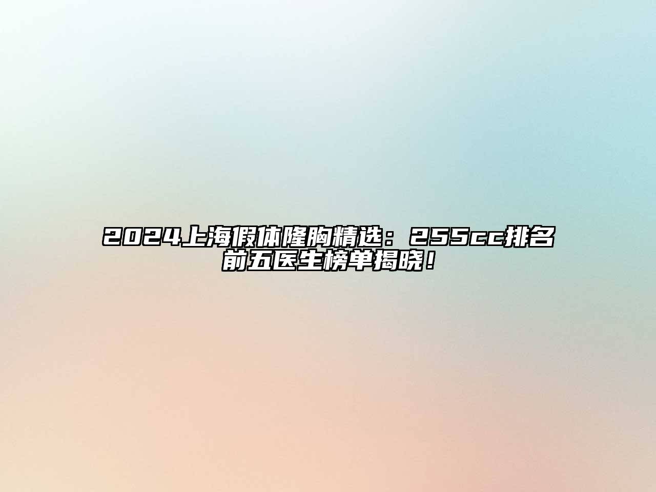 2025上海假体隆胸精选：255cc排名前五医生榜单揭晓！