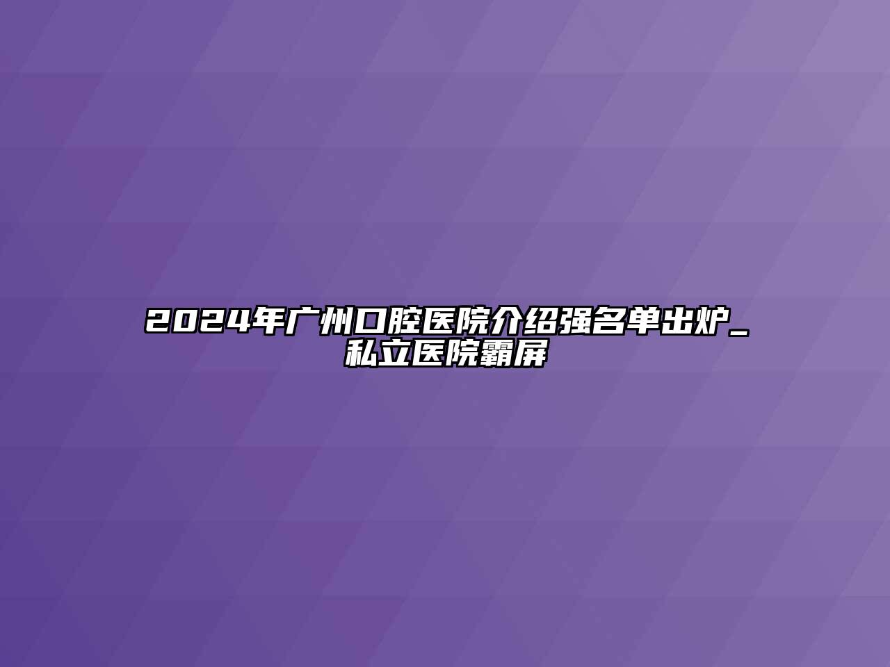 2025年广州口腔医院介绍强名单出炉_私立医院霸屏