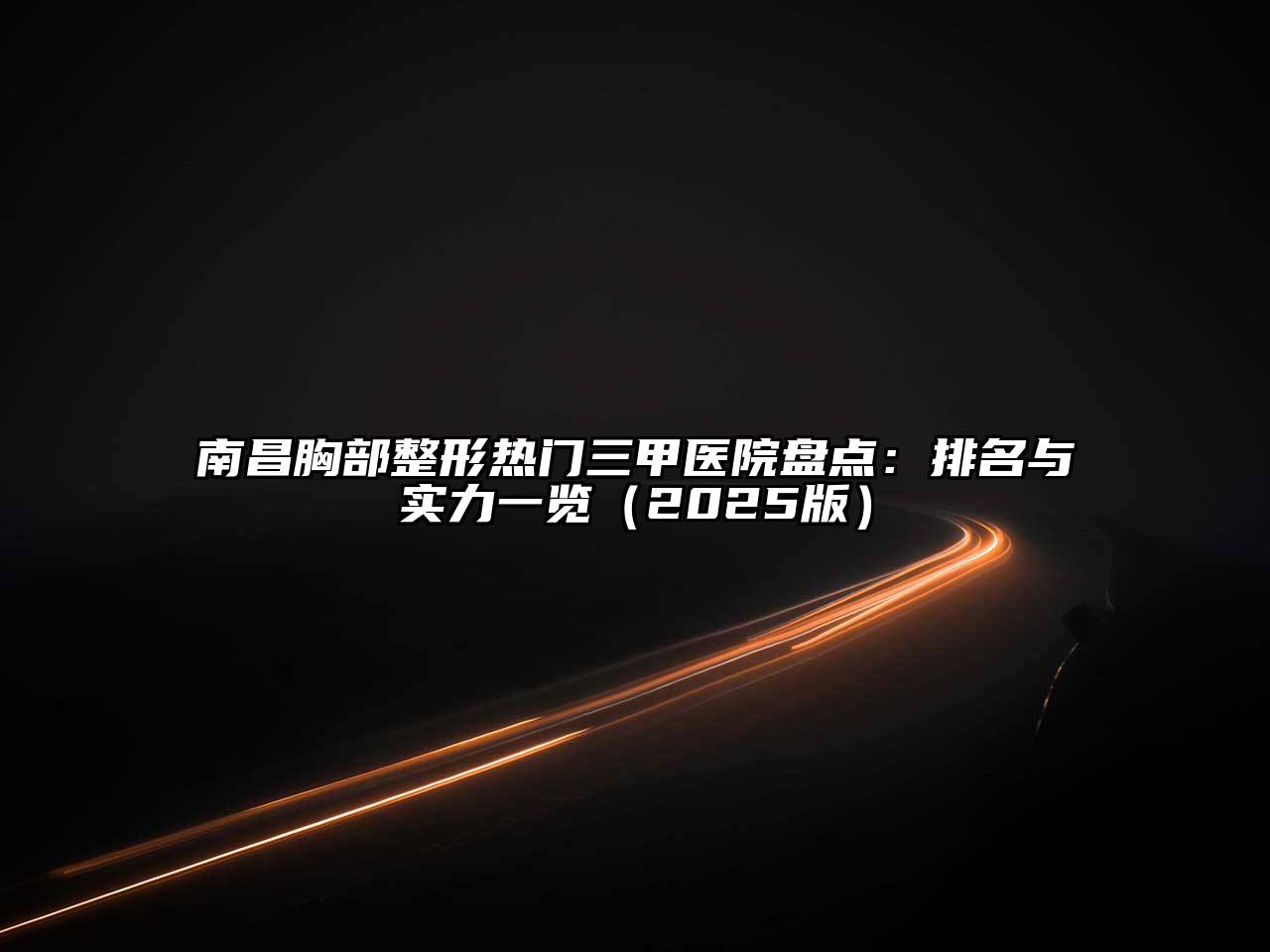 南昌胸部整形热门三甲医院盘点：排名与实力一览2025年