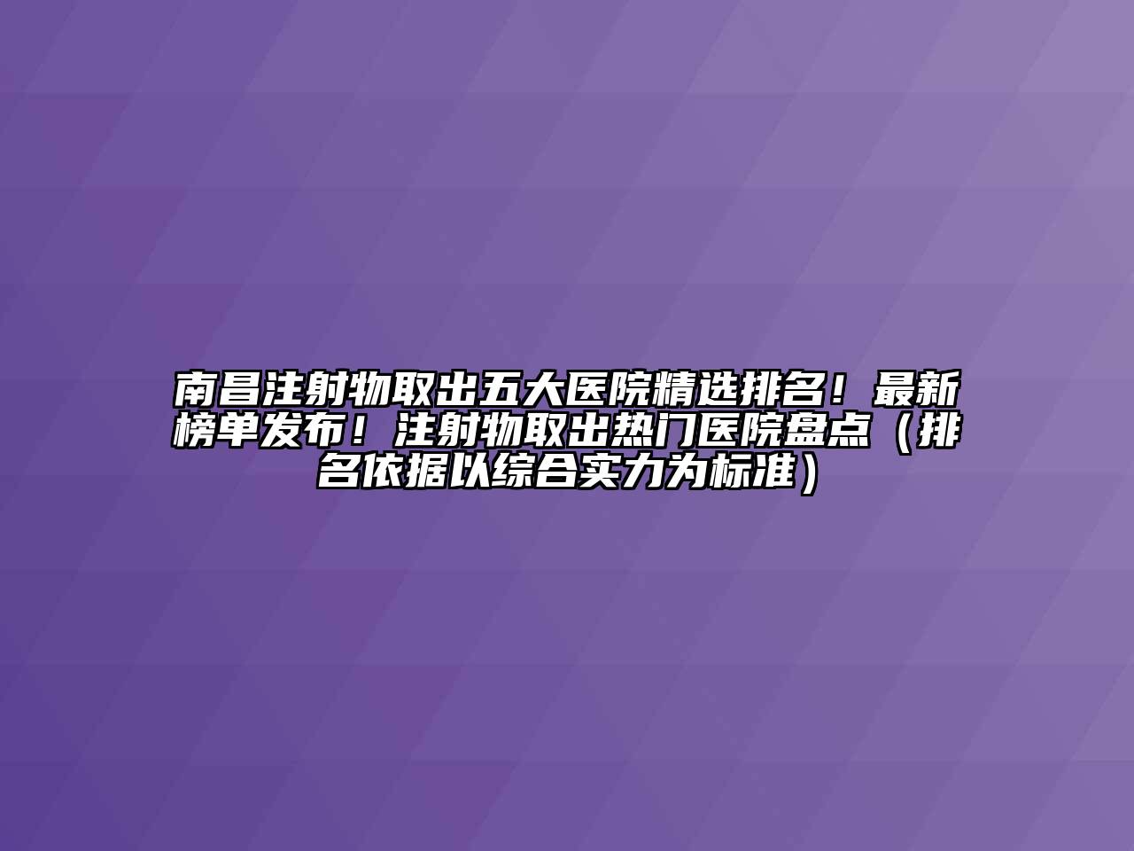 南昌注射物取出五大医院精选排名！最新榜单发布！注射物取出热门医院盘点（排名依据以综合实力为标准）