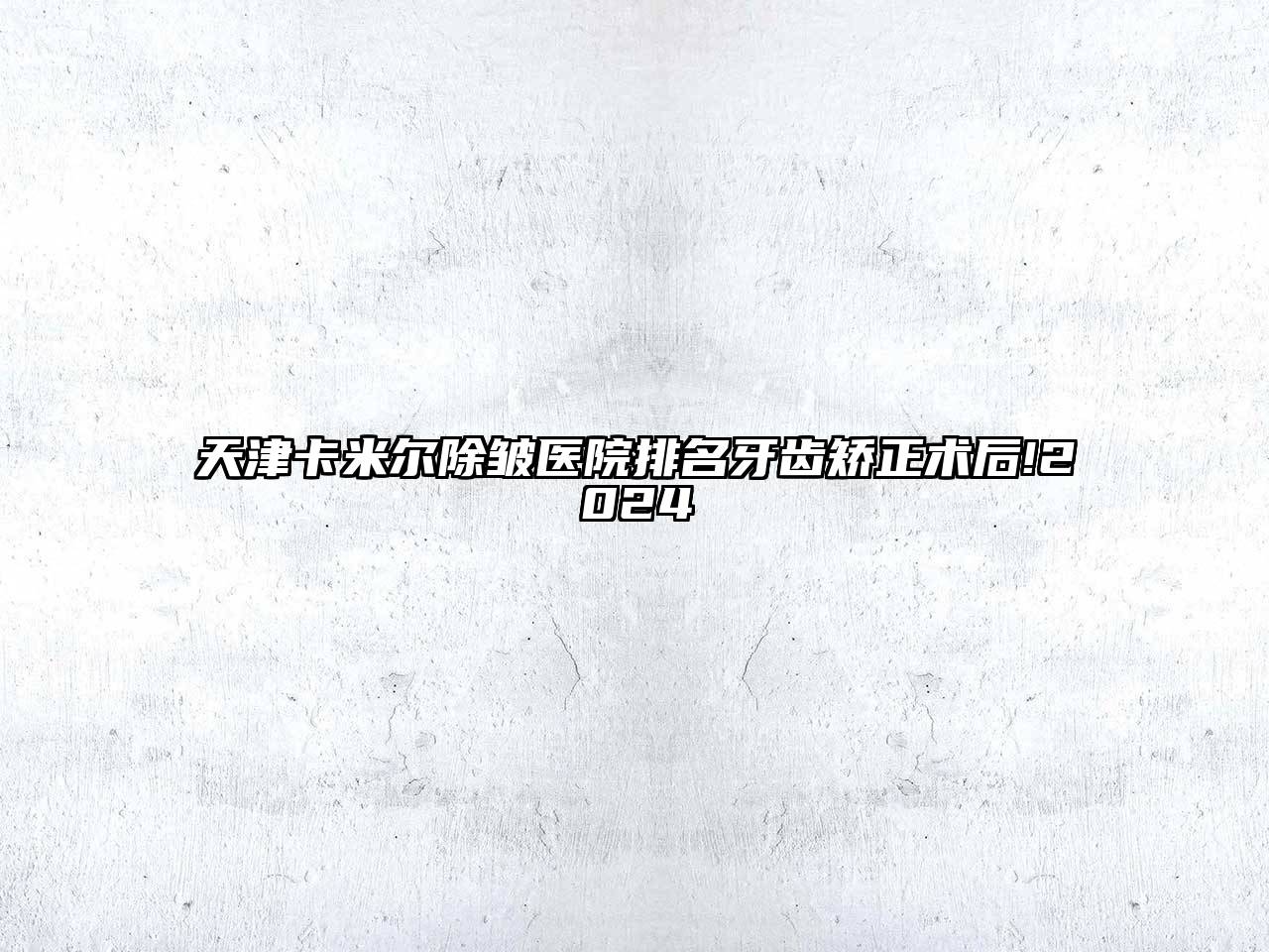 天津卡米尔除皱医院排名牙齿矫正术后!2025