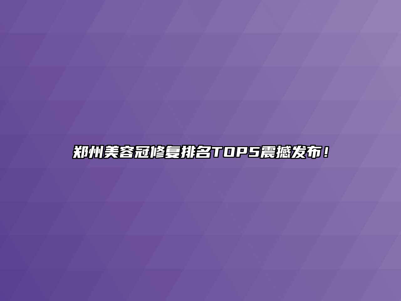 郑州美容冠修复排名TOP5震撼发布！