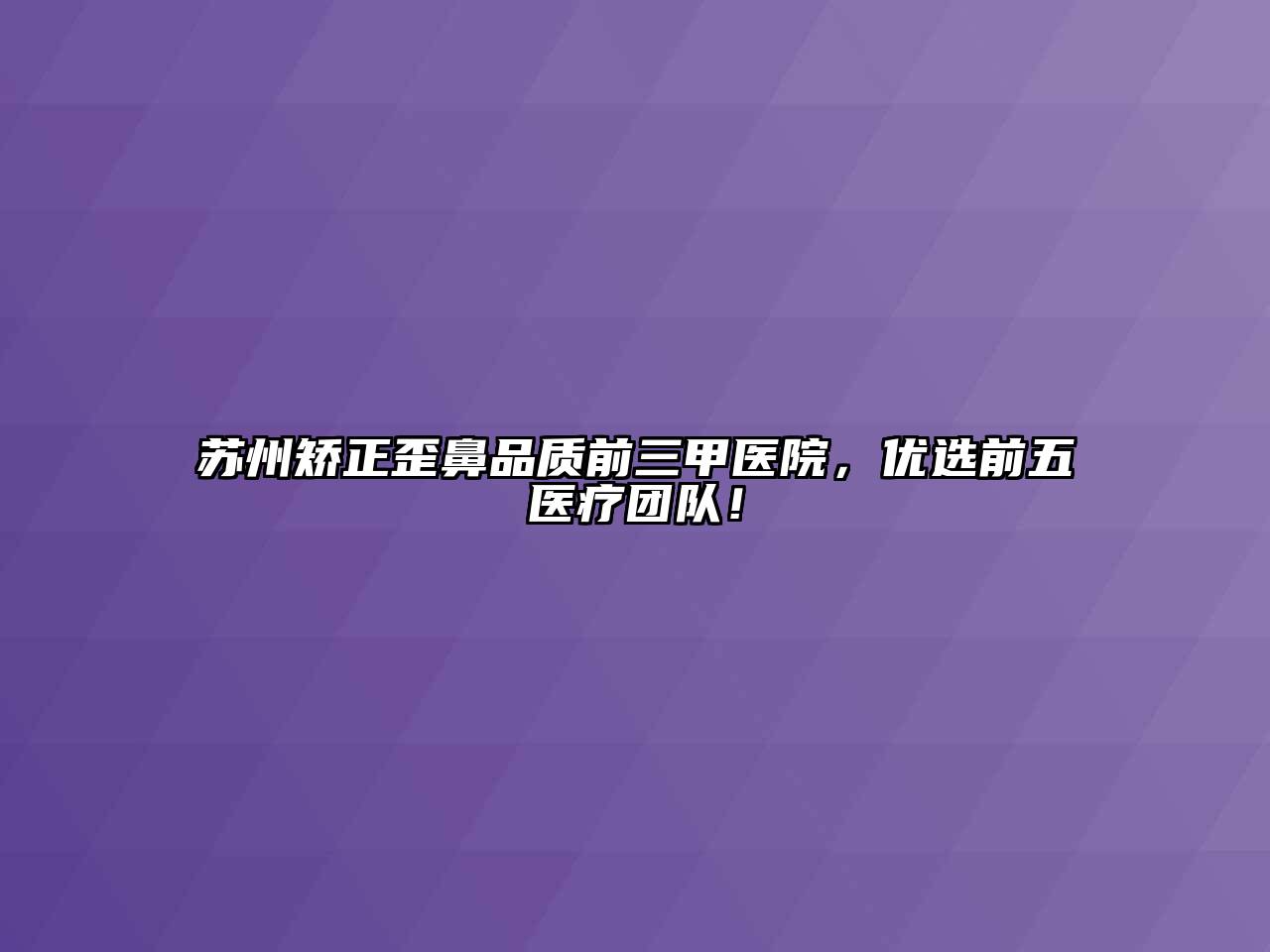 苏州矫正歪鼻品质前三甲医院，优选前五医疗团队！