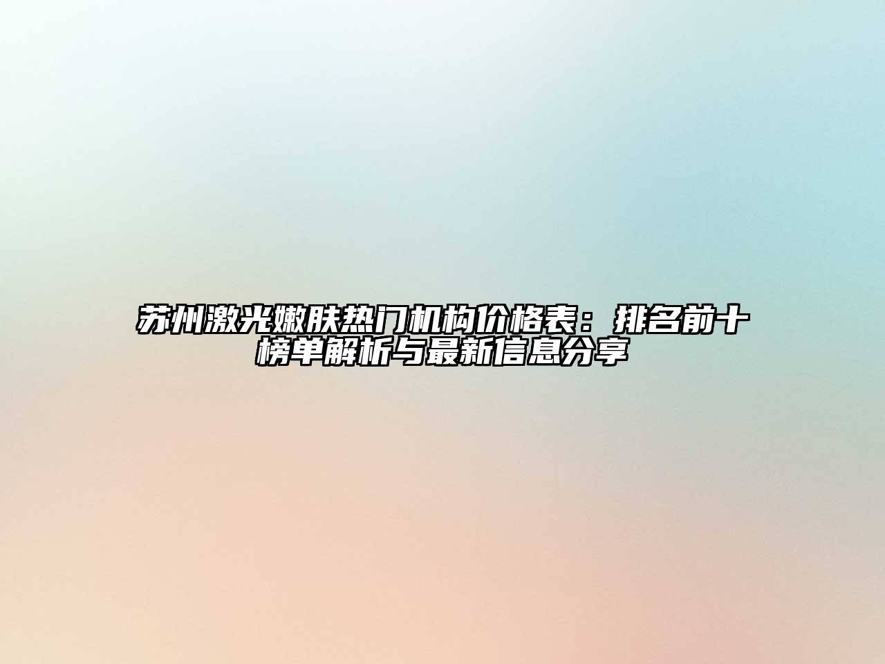 苏州激光嫩肤热门机构价格表：排名前十榜单解析与最新信息分享