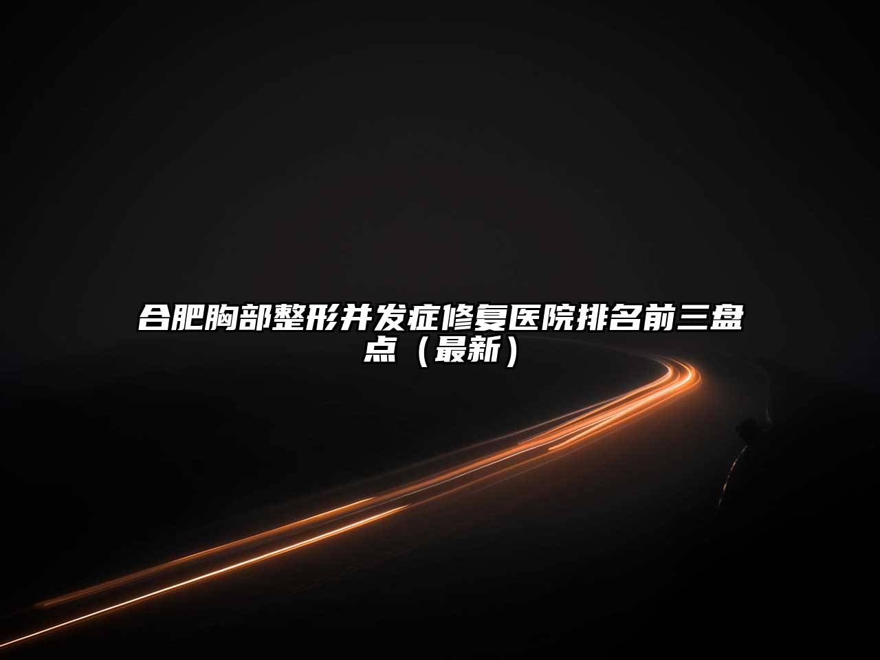 合肥胸部整形并发症修复医院排名前三盘点（最新）