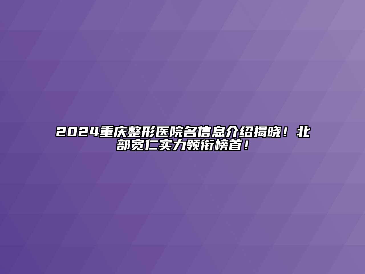 2025重庆整形医院名信息介绍揭晓！北部宽仁实力领衔榜首！