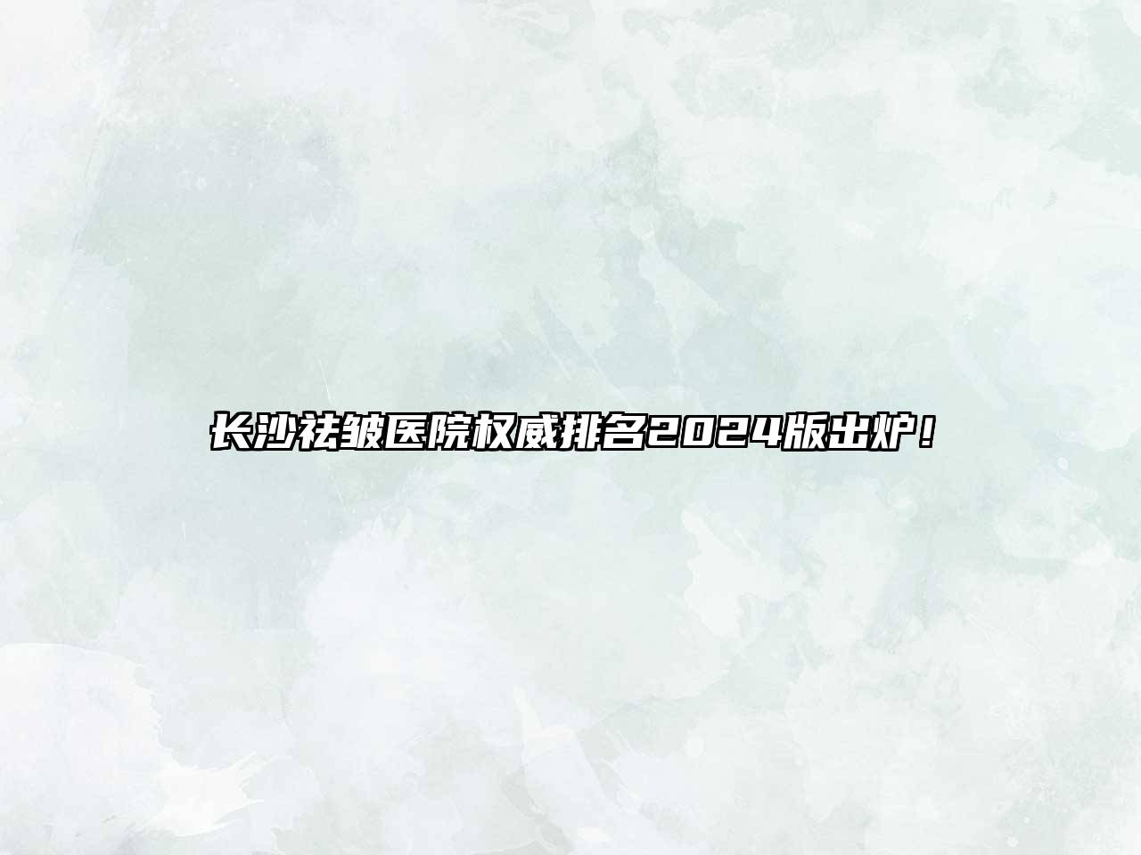 长沙祛皱医院权威排名2025版出炉！