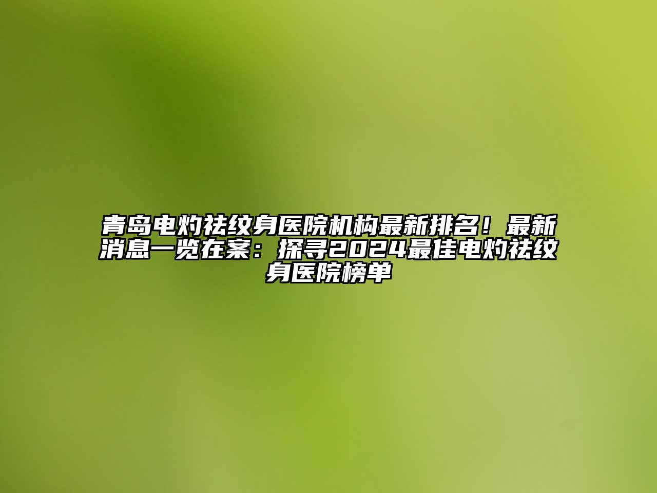青岛电灼祛纹身医院机构最新排名！最新消息一览在案：探寻2025最佳电灼祛纹身医院榜单