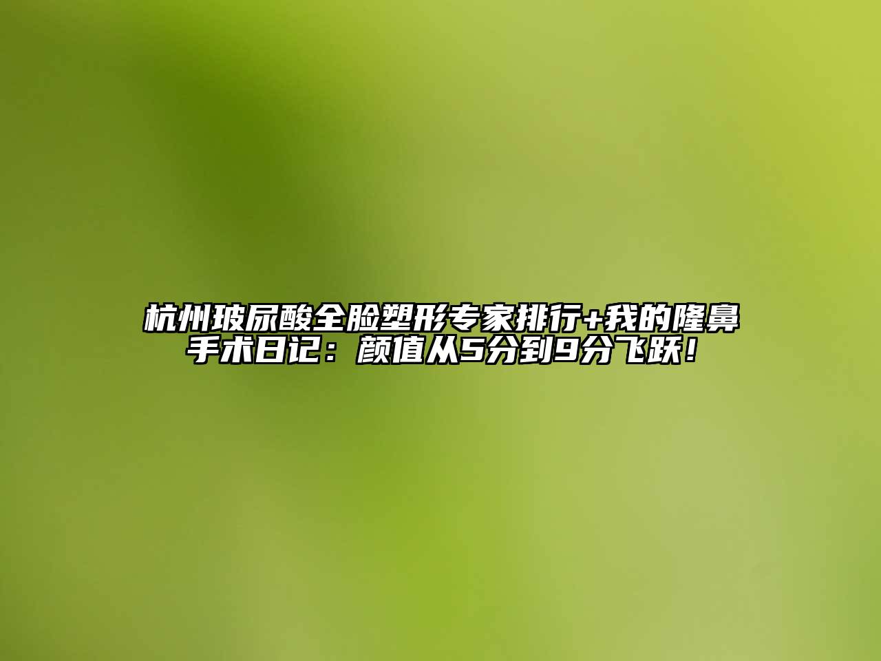杭州玻尿酸全脸塑形专家排行+我的隆鼻手术日记：颜值从5分到9分飞跃！
