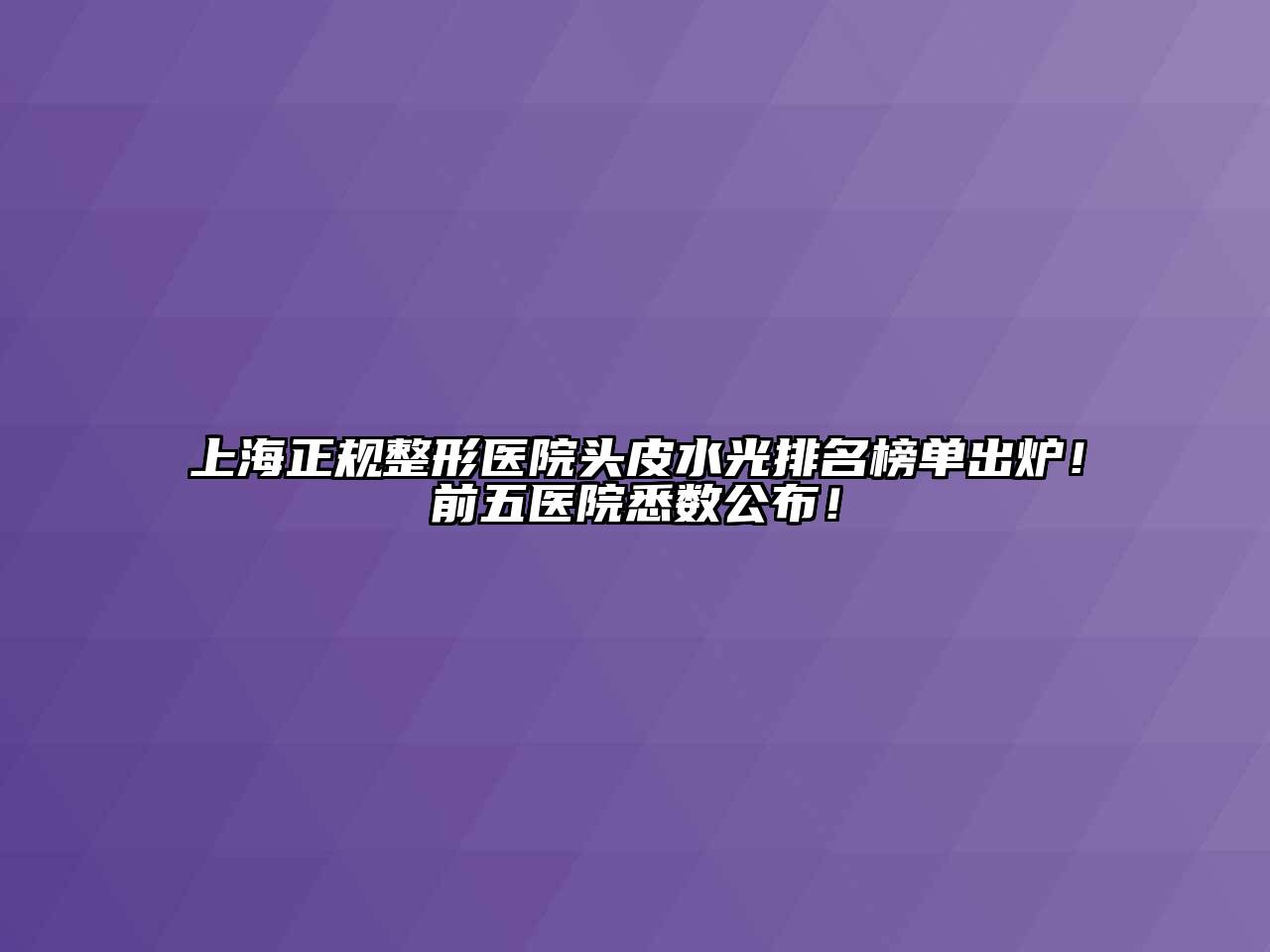 上海正规整形医院头皮水光排名榜单出炉！前五医院悉数公布！