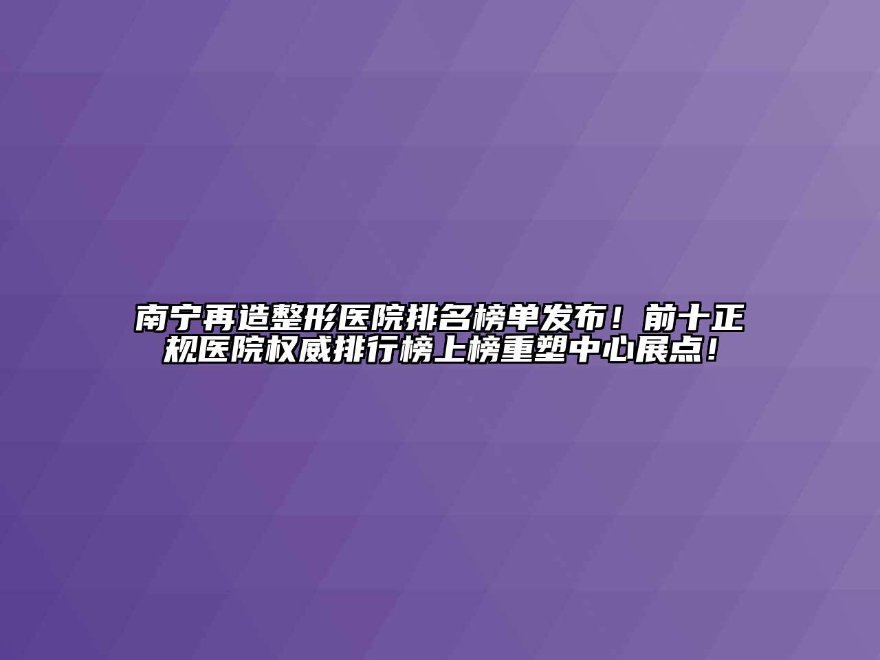 南宁再造整形医院排名榜单发布！前十正规医院权威排行榜上榜重塑中心展点！