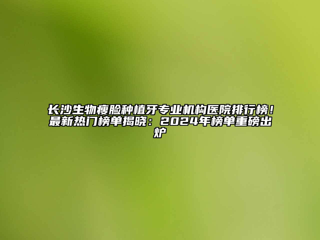 长沙生物瘦脸种植牙专业机构医院排行榜！最新热门榜单揭晓：2025年榜单重磅出炉