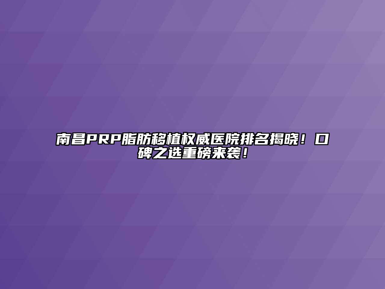 南昌PRP脂肪移植权威医院排名揭晓！口碑之选重磅来袭！