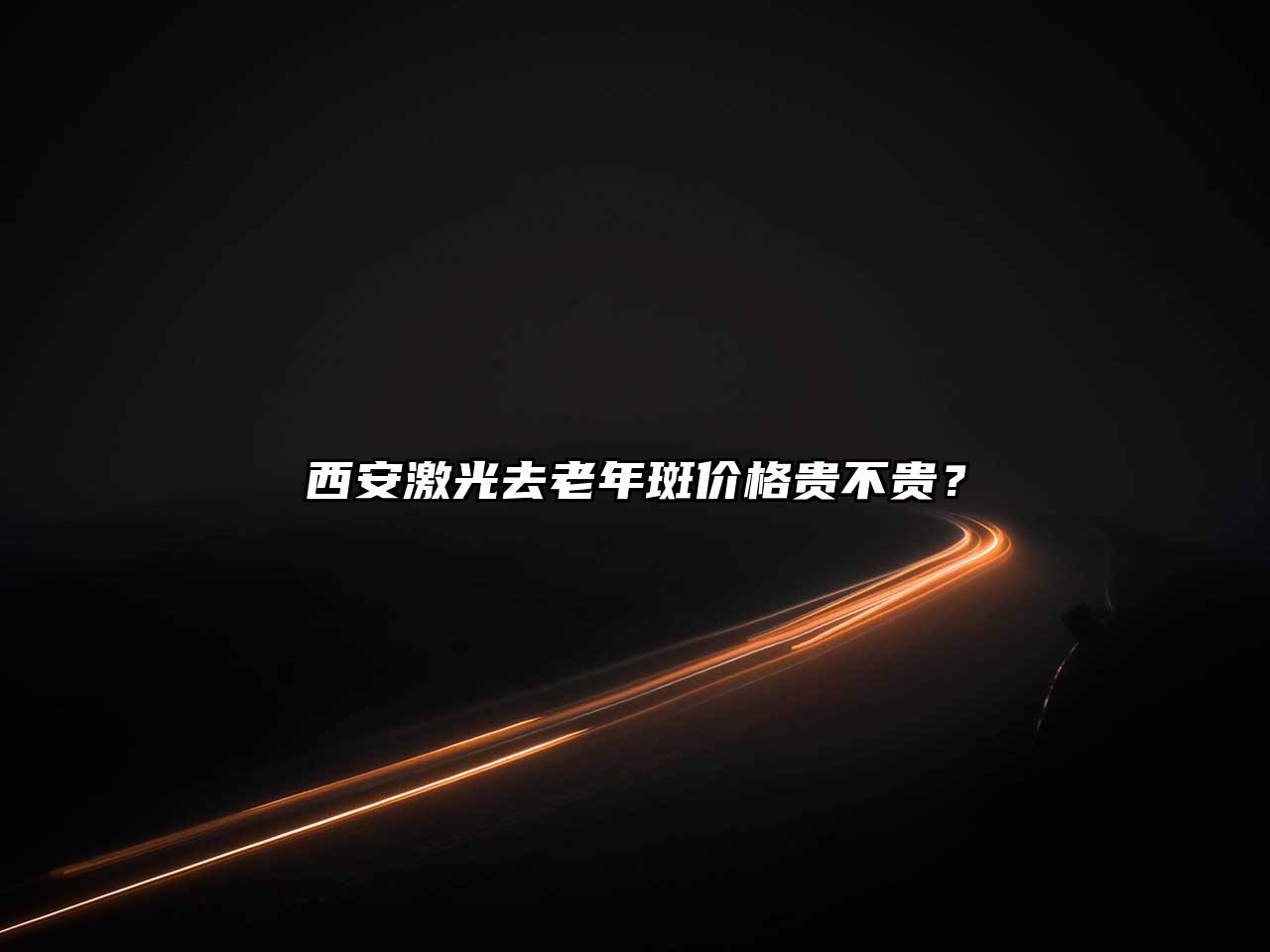西安激光去老年斑价格贵不贵？