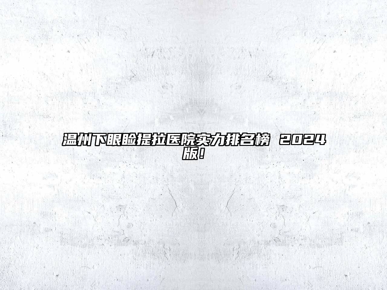 温州下眼睑提拉医院实力排名榜 2025版！