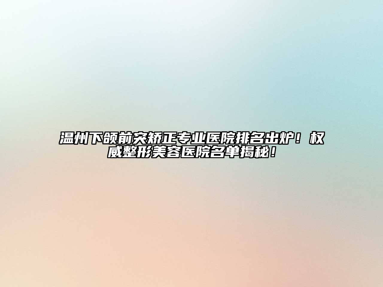 温州下颌前突矫正专业医院排名出炉！权威整形美容医院名单揭秘！
