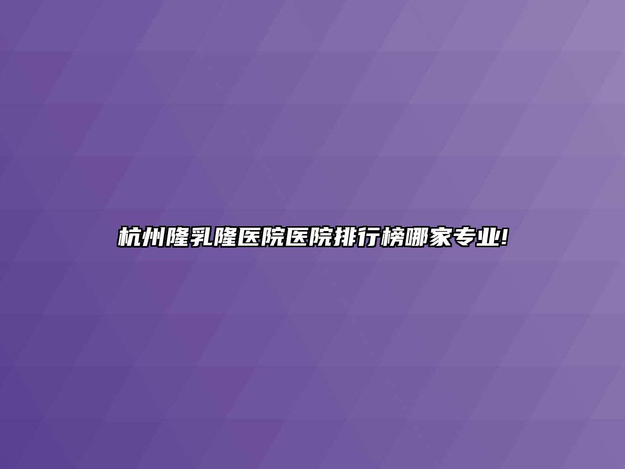杭州隆乳隆医院医院排行榜哪家专业!