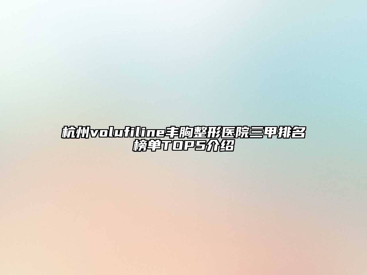 杭州volufiline丰胸整形医院三甲排名榜单TOP5介绍