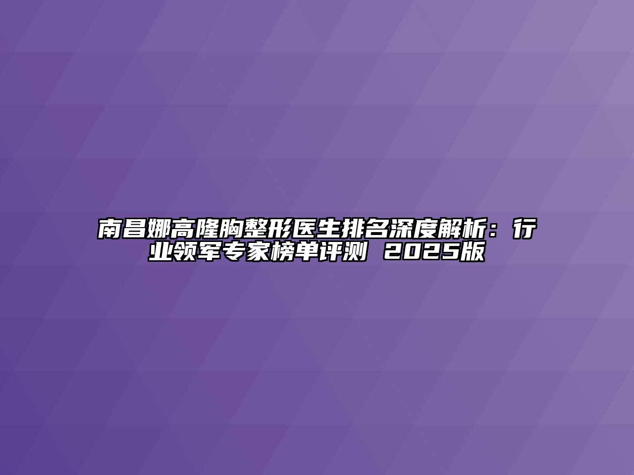 南昌娜高隆胸整形医生排名深度解析：行业领军专家榜单评测 2025版