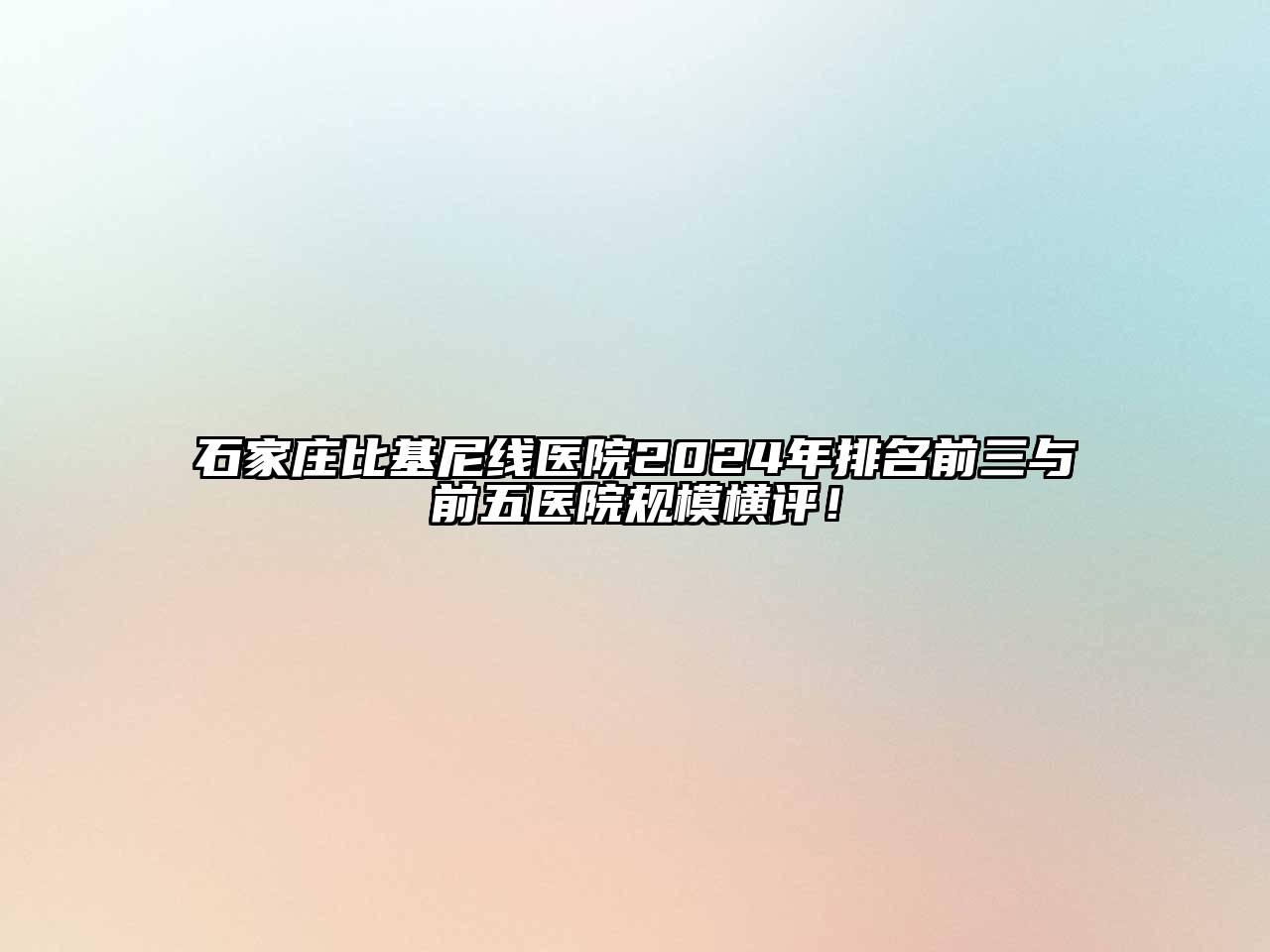 石家庄比基尼线医院2025年排名前三与前五医院规模横评！
