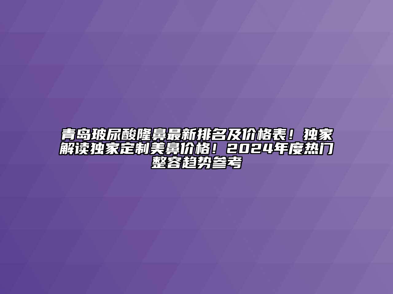 青岛玻尿酸隆鼻最新排名及价格表！独家解读独家定制美鼻价格！2025年度热门整容趋势参考