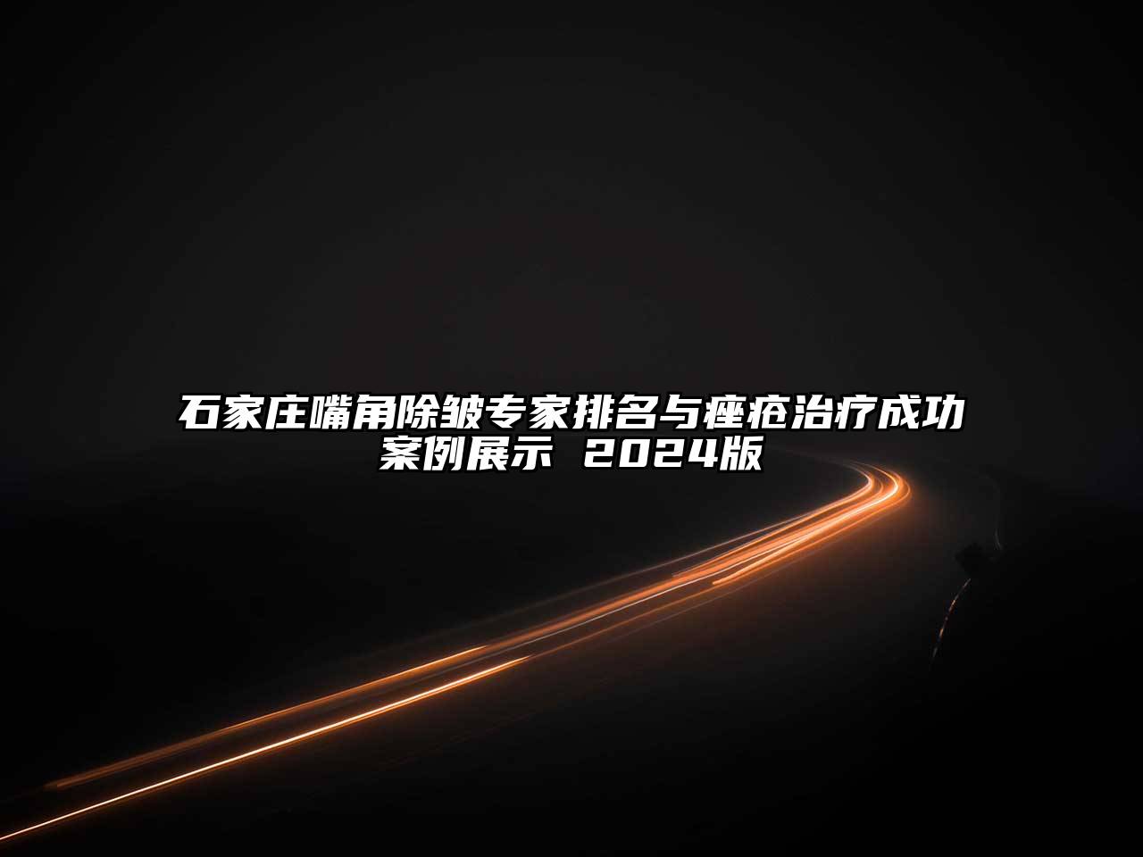 石家庄嘴角除皱专家排名与痤疮治疗成功案例展示 2025版
