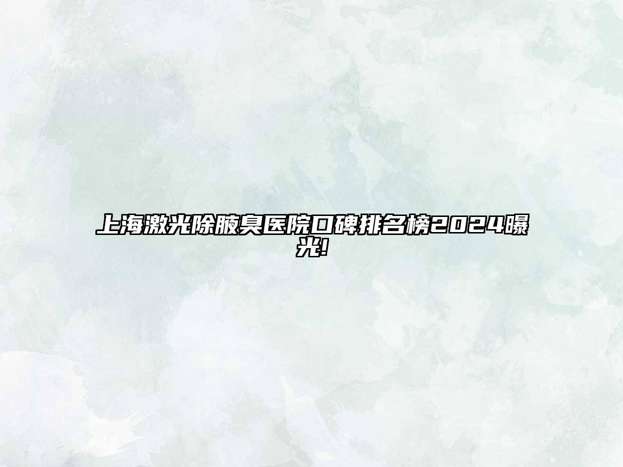 上海激光除腋臭医院口碑排名榜2025曝光!