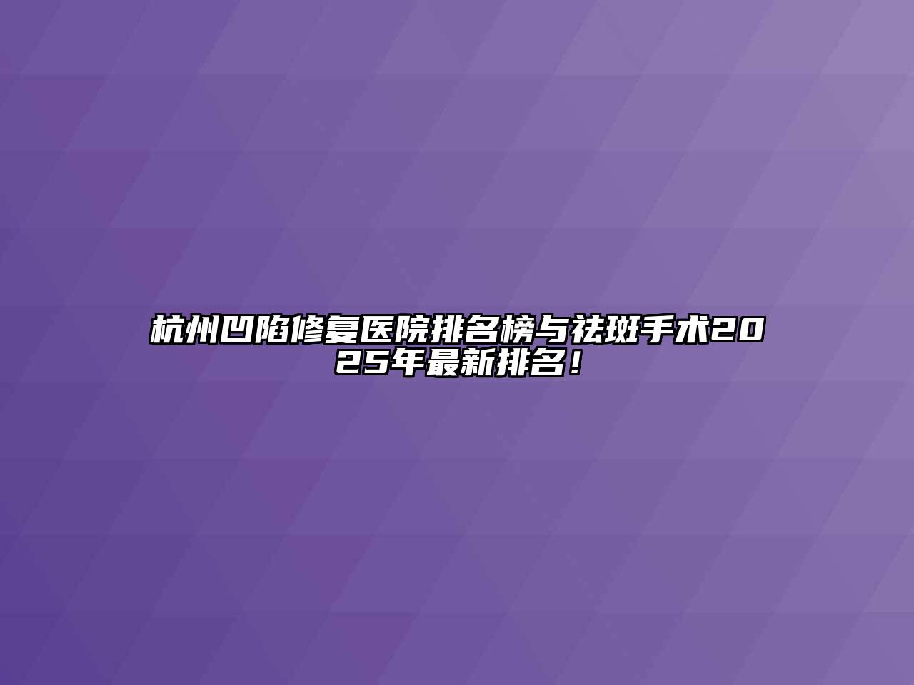 杭州凹陷修复医院排名榜与祛斑手术2025年最新排名！