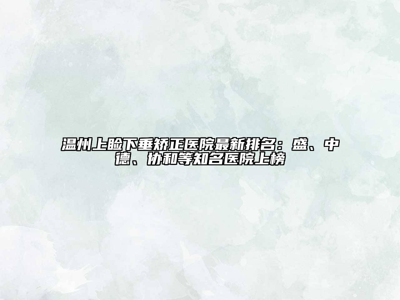 温州上睑下垂矫正医院最新排名：盛、中德、协和等知名医院上榜