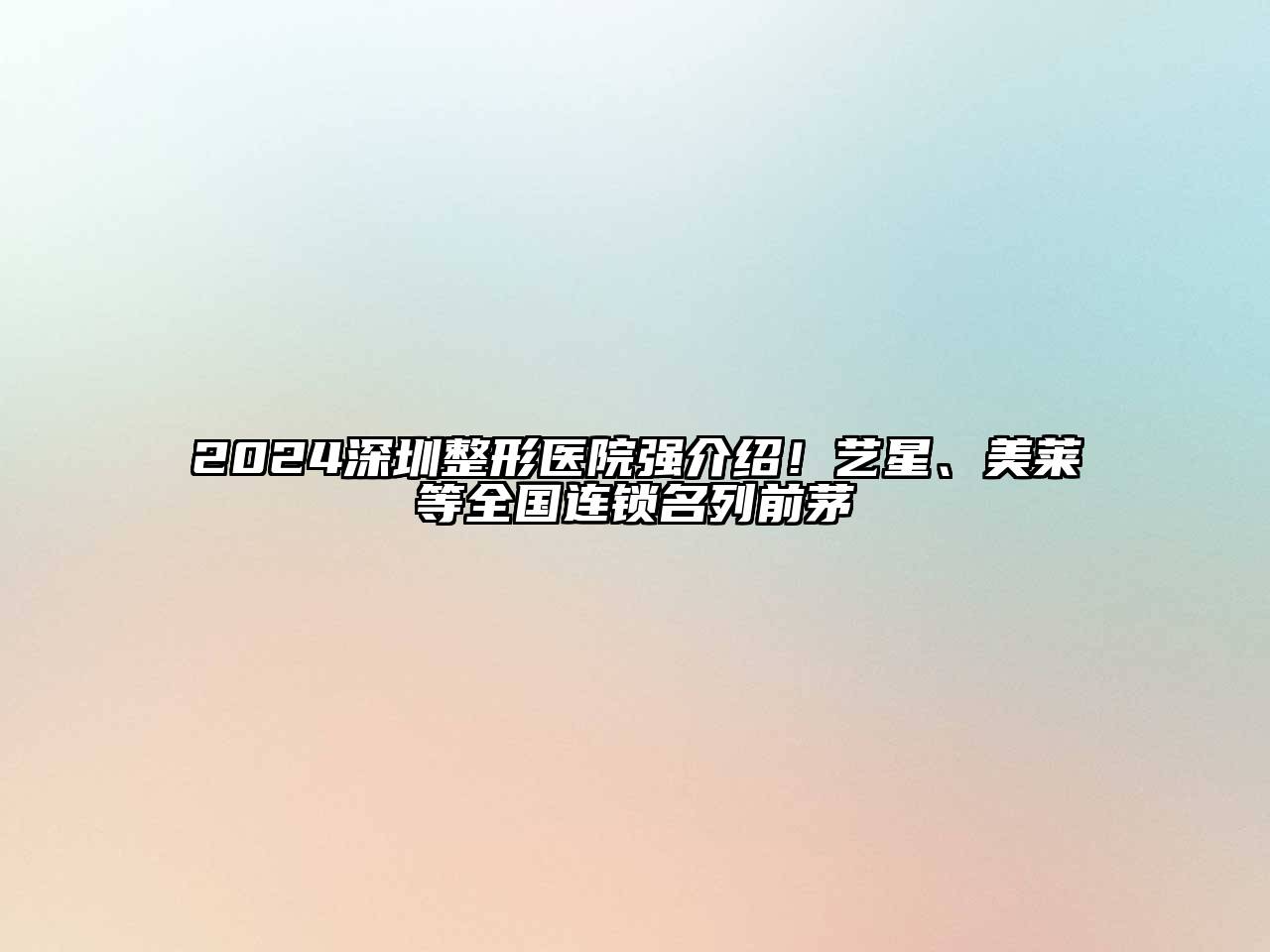 2025深圳整形医院强介绍！艺星、美莱等全国连锁名列前茅