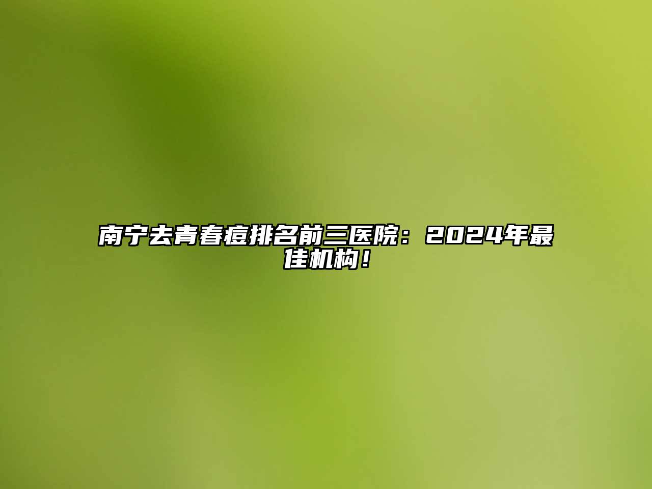 南宁去青春痘排名前三医院：2025年最佳机构！