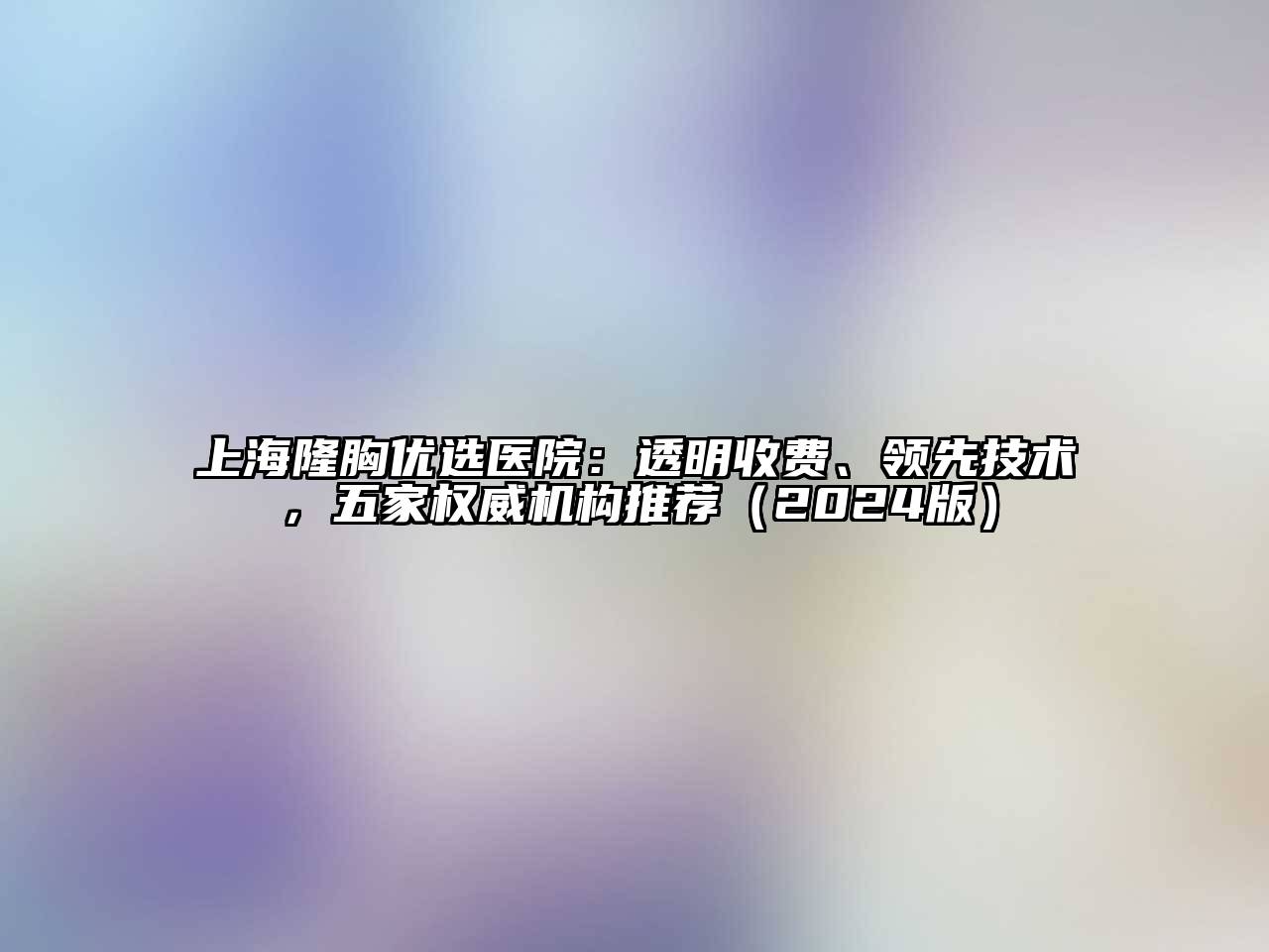 上海隆胸优选医院：透明收费、领先技术，五家权威机构推荐2025年