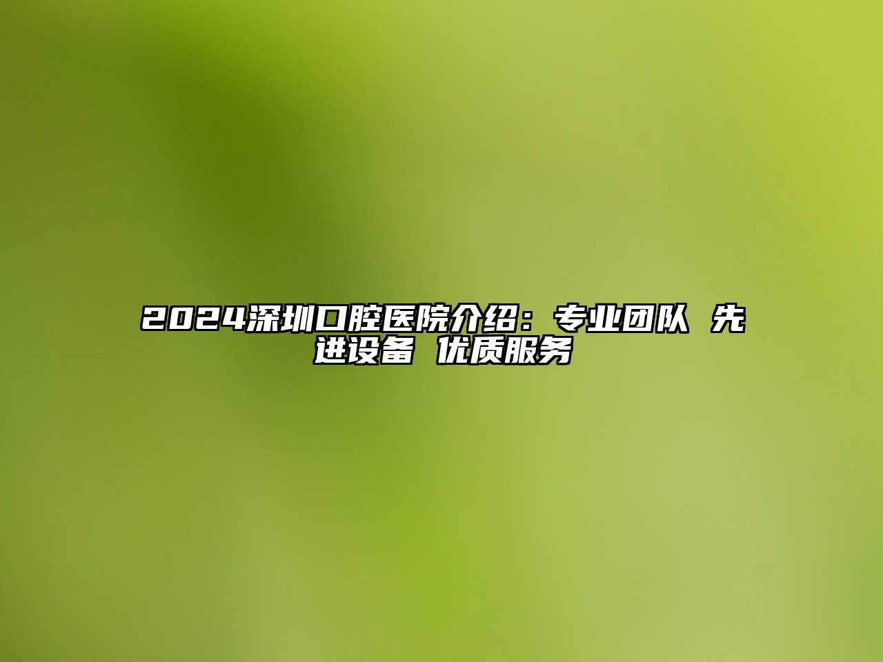 2025深圳口腔医院介绍：专业团队 先进设备 优质服务