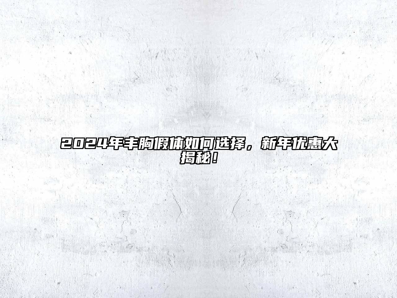 2025年丰胸假体如何选择，新年优惠大揭秘！