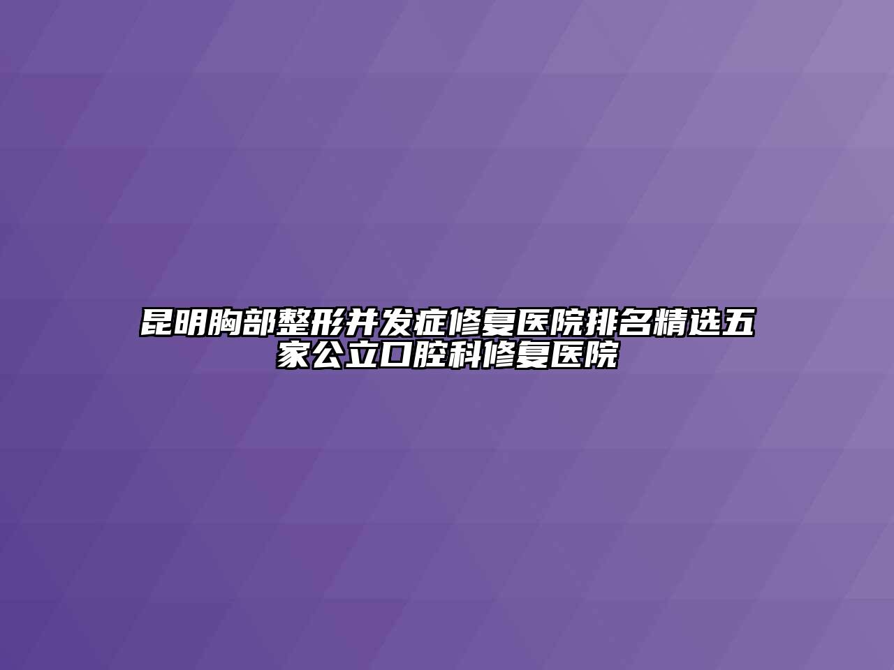 昆明胸部整形并发症修复医院排名精选五家公立口腔科修复医院