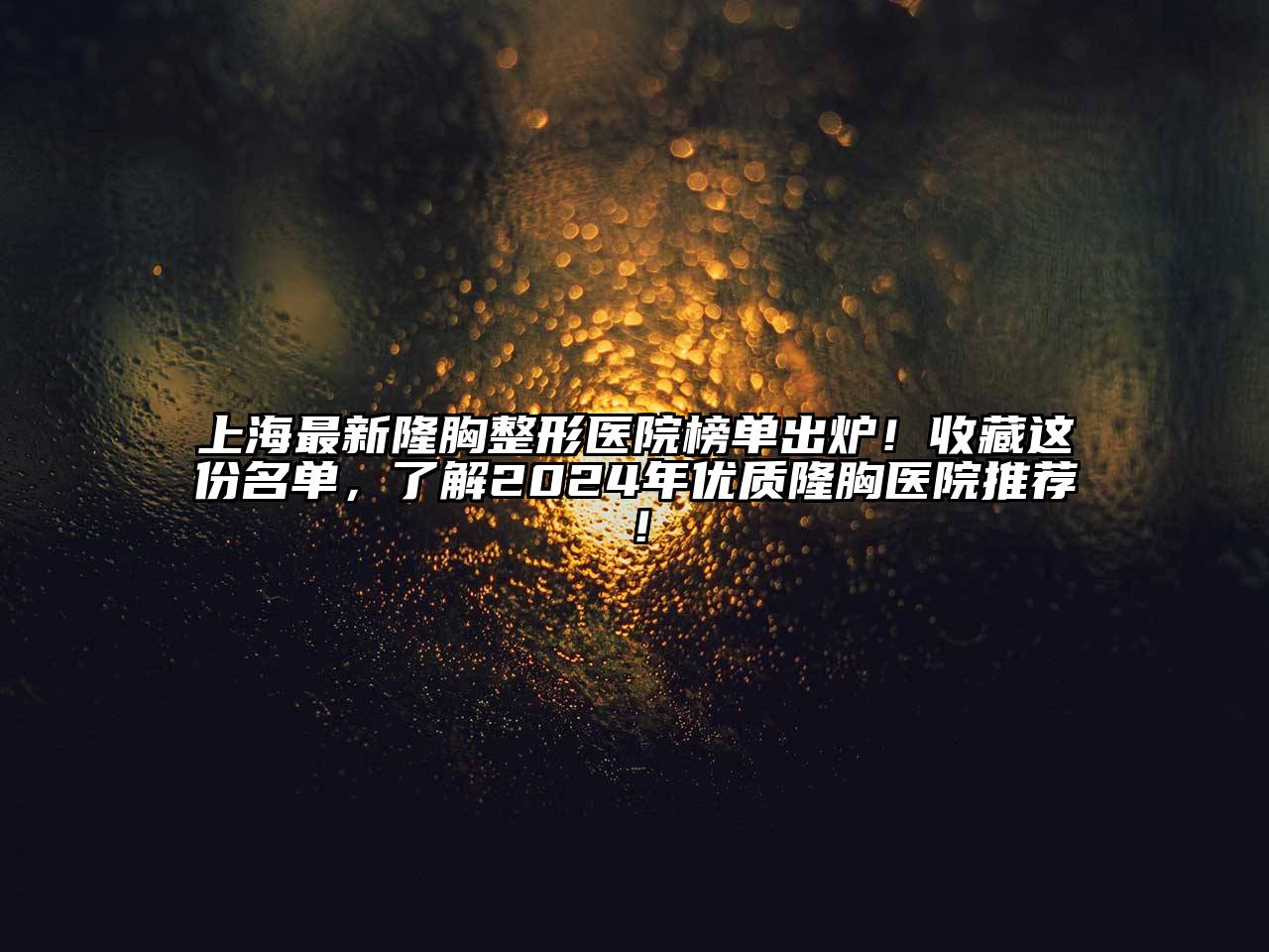 上海最新隆胸整形医院榜单出炉！收藏这份名单，了解2025年优质隆胸医院推荐！