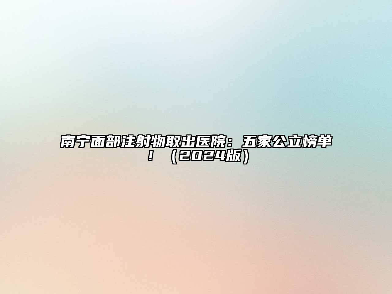 南宁面部注射物取出医院：五家公立榜单！2025年